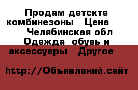Продам детскте комбинезоны › Цена ­ 400 - Челябинская обл. Одежда, обувь и аксессуары » Другое   